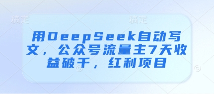 用DeepSeek自动写文，公众号流量主7天收益破千，红利项目-SEO论坛-分享经验-东莞市快语信息咨询有限公司