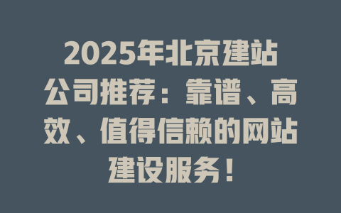 2025年北京建站公司推荐：靠谱、高效、值得信赖的网站建设服务！-SEO论坛-分享经验-东莞市快语信息咨询有限公司