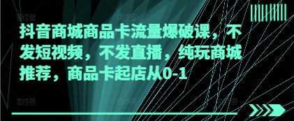 抖音商城商品卡流量爆破课，不发短视频，不发直播，纯玩商城推荐，商品卡起店从0-1-SEO论坛-分享经验-东莞市快语信息咨询有限公司