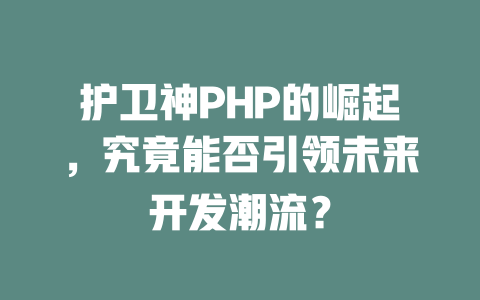 护卫神PHP的崛起，究竟能否引领未来开发潮流？-SEO论坛-分享经验-东莞市快语信息咨询有限公司