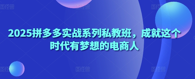 2025拼多多实战系列私教班，成就这个时代有梦想的电商人-SEO论坛-分享经验-东莞市快语信息咨询有限公司