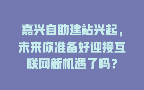 嘉兴自助建站兴起，未来你准备好迎接互联网新机遇了吗？-SEO论坛-分享经验-东莞市快语信息咨询有限公司