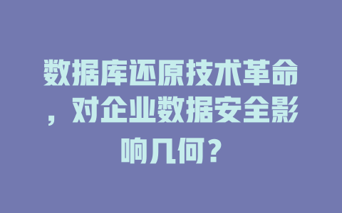数据库还原技术革命，对企业数据安全影响几何？-SEO论坛-分享经验-东莞市快语信息咨询有限公司