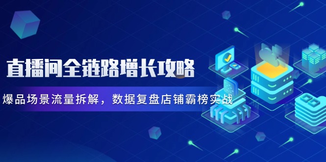 直播间全链路增长攻略，爆品场景流量拆解，数据复盘店铺霸榜实战-SEO论坛-分享经验-东莞市快语信息咨询有限公司
