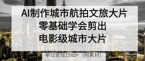AI制作城市航拍文旅大片，零基础学会剪出电影级城市大片，单日变现多张-SEO论坛-分享经验-东莞市快语信息咨询有限公司