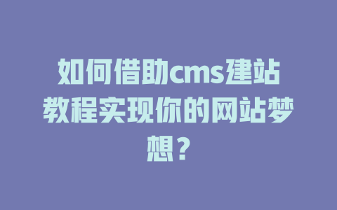 如何借助cms建站教程实现你的网站梦想？-SEO论坛-分享经验-东莞市快语信息咨询有限公司