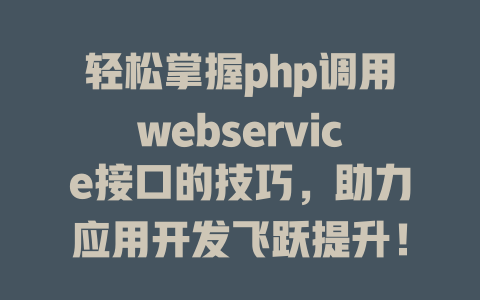 轻松掌握php调用webservice接口的技巧，助力应用开发飞跃提升！-SEO论坛-分享经验-东莞市快语信息咨询有限公司