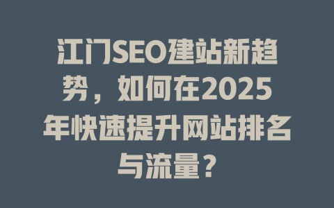 江门SEO建站新趋势，如何在2025年快速提升网站排名与流量？-SEO论坛-分享经验-东莞市快语信息咨询有限公司