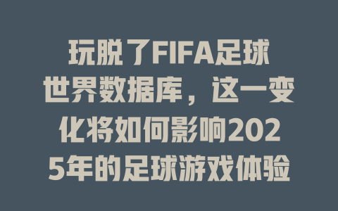 玩脱了FIFA足球世界数据库，这一变化将如何影响2025年的足球游戏体验？-SEO论坛-分享经验-东莞市快语信息咨询有限公司