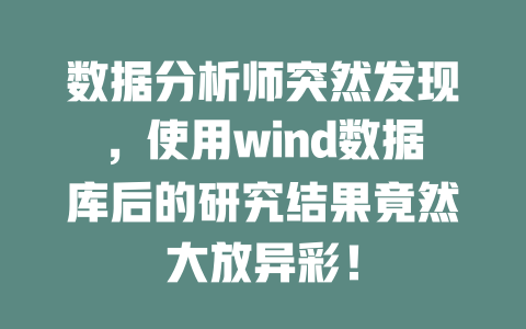 数据分析师突然发现，使用wind数据库后的研究结果竟然大放异彩！-SEO论坛-分享经验-东莞市快语信息咨询有限公司