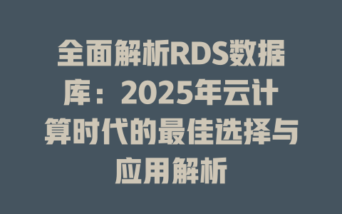全面解析RDS数据库：2025年云计算时代的最佳选择与应用解析-SEO论坛-分享经验-东莞市快语信息咨询有限公司