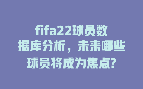 fifa22球员数据库分析，未来哪些球员将成为焦点?-SEO论坛-分享经验-东莞市快语信息咨询有限公司