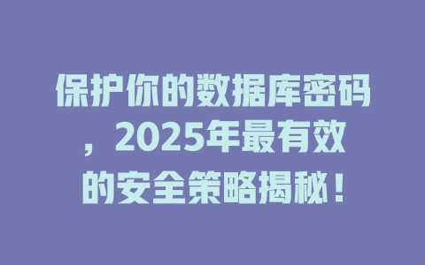 保护你的数据库密码，2025年最有效的安全策略揭秘！-SEO论坛-分享经验-东莞市快语信息咨询有限公司