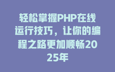 轻松掌握PHP在线运行技巧，让你的编程之路更加顺畅2025年-SEO论坛-分享经验-东莞市快语信息咨询有限公司