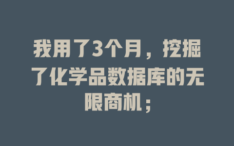 我用了3个月，挖掘了化学品数据库的无限商机；-SEO论坛-分享经验-东莞市快语信息咨询有限公司