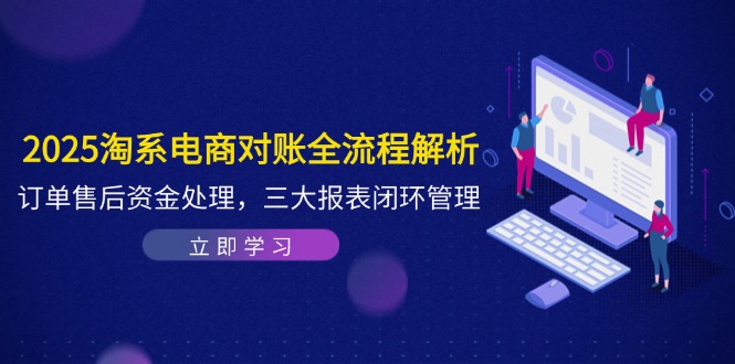 2025淘系电商对账全流程解析，订单售后资金处理，三大报表闭环管理-SEO论坛-分享经验-东莞市快语信息咨询有限公司