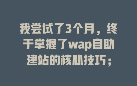 我尝试了3个月，终于掌握了wap自助建站的核心技巧；-SEO论坛-分享经验-东莞市快语信息咨询有限公司