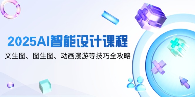 2025AI智能设计课程，文生图、图生图、动画漫游等技巧全攻略-SEO论坛-分享经验-东莞市快语信息咨询有限公司