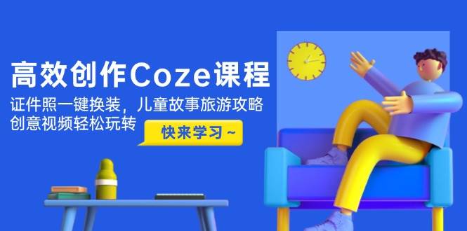 高效创作Coze课程，证件照一键换装，儿童故事旅游攻略，创意视频轻松玩转-SEO论坛-分享经验-东莞市快语信息咨询有限公司