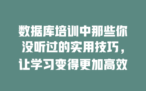 数据库培训中那些你没听过的实用技巧，让学习变得更加高效-SEO论坛-分享经验-东莞市快语信息咨询有限公司