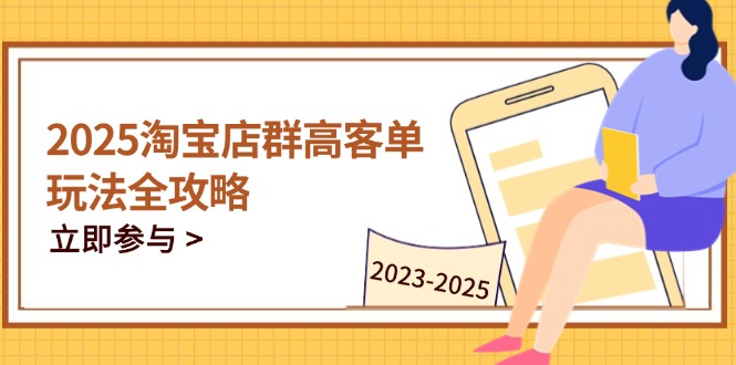 2025淘宝店群高客单玩法全攻略，把握高客单关键技巧，精通全周期运营-SEO论坛-分享经验-东莞市快语信息咨询有限公司