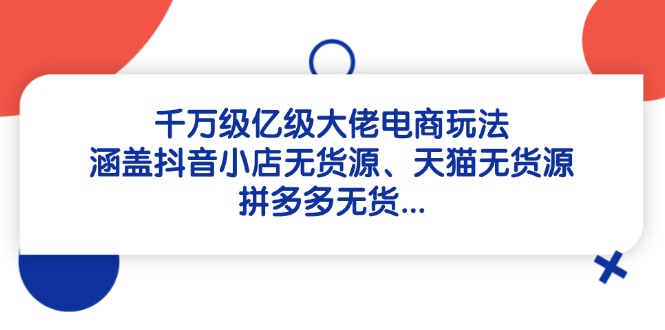 千万级亿级大佬电商玩法：涵盖抖音小店无货源、天猫无货源、拼多多无货…-SEO论坛-分享经验-东莞市快语信息咨询有限公司
