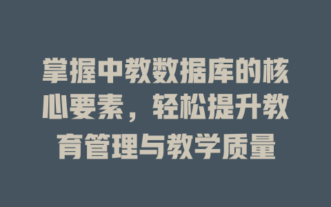 掌握中教数据库的核心要素，轻松提升教育管理与教学质量-SEO论坛-分享经验-东莞市快语信息咨询有限公司