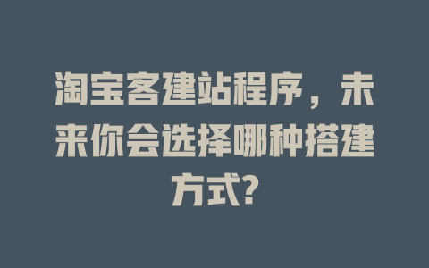 淘宝客建站程序，未来你会选择哪种搭建方式?-SEO论坛-分享经验-东莞市快语信息咨询有限公司
