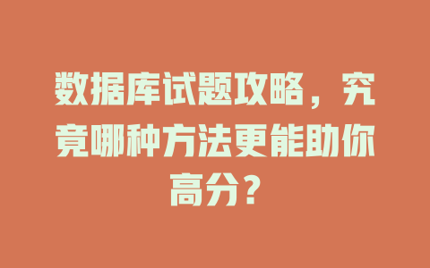 数据库试题攻略，究竟哪种方法更能助你高分？-SEO论坛-分享经验-东莞市快语信息咨询有限公司