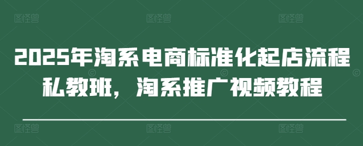 2025年淘系电商标准化起店流程私教班，淘系推广视频教程-SEO论坛-分享经验-东莞市快语信息咨询有限公司