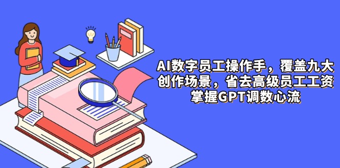AI数字员工操作手，9大场景内容创作，省去高级员工工资，掌握GPT调数心流-SEO论坛-分享经验-东莞市快语信息咨询有限公司