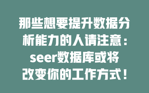 那些想要提升数据分析能力的人请注意：seer数据库或将改变你的工作方式！-SEO论坛-分享经验-东莞市快语信息咨询有限公司