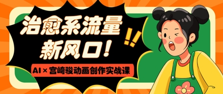 治愈系流量新风口，AI+宫崎骏动画创作实战课，从0到1打造爆款视频-SEO论坛-分享经验-东莞市快语信息咨询有限公司
