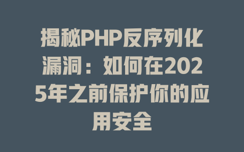 揭秘PHP反序列化漏洞：如何在2025年之前保护你的应用安全-SEO论坛-分享经验-东莞市快语信息咨询有限公司