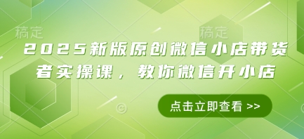 2025新版原创微信小店带货者实操课，教你微信开小店-SEO论坛-分享经验-东莞市快语信息咨询有限公司