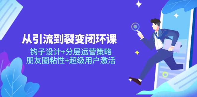 从引流到裂变闭环课：钩子设计+分层运营策略，朋友圈粘性+超级用户激活-SEO论坛-分享经验-东莞市快语信息咨询有限公司