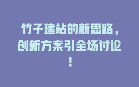 竹子建站的新思路，创新方案引全场讨论！-SEO论坛-分享经验-东莞市快语信息咨询有限公司