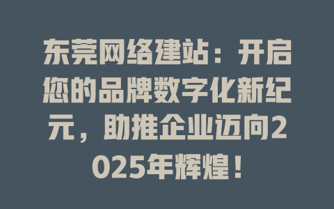 东莞网络建站：开启您的品牌数字化新纪元，助推企业迈向2025年辉煌！-SEO论坛-分享经验-东莞市快语信息咨询有限公司