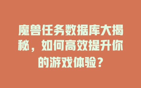 魔兽任务数据库大揭秘，如何高效提升你的游戏体验？-SEO论坛-分享经验-东莞市快语信息咨询有限公司