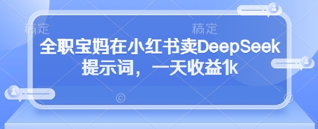 全职宝妈在小红书卖DeepSeek提示词，一天收益1k-SEO论坛-分享经验-东莞市快语信息咨询有限公司