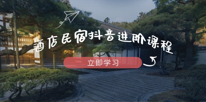 酒店民宿抖音进阶课程，掌握流量渠道与推流逻辑，打造爆款内容-SEO论坛-分享经验-东莞市快语信息咨询有限公司