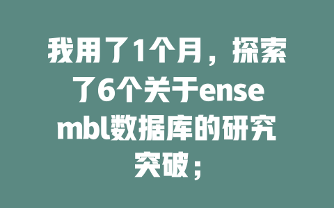 我用了1个月，探索了6个关于ensembl数据库的研究突破；-SEO论坛-分享经验-东莞市快语信息咨询有限公司