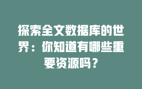 探索全文数据库的世界：你知道有哪些重要资源吗？-SEO论坛-分享经验-东莞市快语信息咨询有限公司