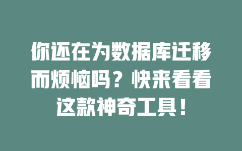 你还在为数据库迁移而烦恼吗？快来看看这款神奇工具！-SEO论坛-分享经验-东莞市快语信息咨询有限公司