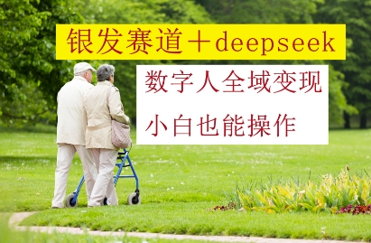 银发赛道+deepseek数字人全域变现，小白也能操作-SEO论坛-分享经验-东莞市快语信息咨询有限公司