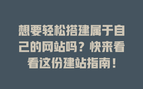 想要轻松搭建属于自己的网站吗？快来看看这份建站指南！-SEO论坛-分享经验-东莞市快语信息咨询有限公司