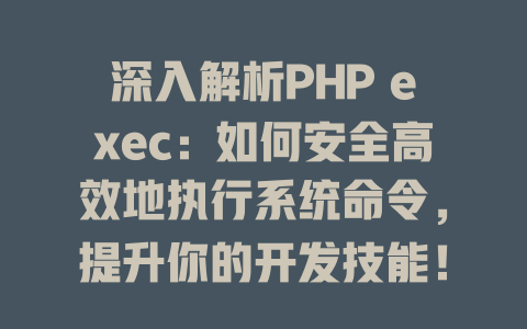 深入解析PHP exec：如何安全高效地执行系统命令，提升你的开发技能！-SEO论坛-分享经验-东莞市快语信息咨询有限公司