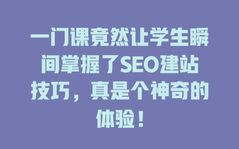 一门课竟然让学生瞬间掌握了SEO建站技巧，真是个神奇的体验！-SEO论坛-分享经验-东莞市快语信息咨询有限公司