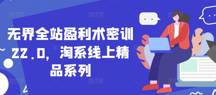 无界全站盈利术密训22.0，淘系线上精品系列-SEO论坛-分享经验-东莞市快语信息咨询有限公司