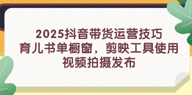 2025抖音带货运营技巧，育儿书单橱窗，剪映工具使用，视频拍摄发布-SEO论坛-分享经验-东莞市快语信息咨询有限公司